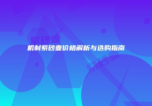 机制紫砂壶价格解析与选购指南