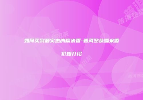 如何买到最实惠的糯米香-普洱熟茶糯米香价格介绍