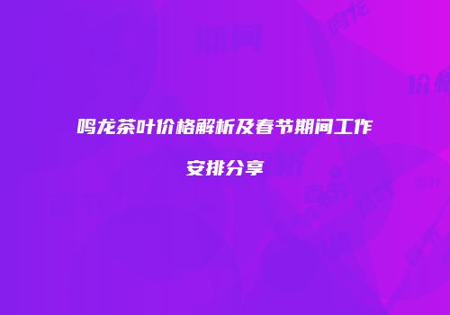 鸣龙茶叶价格解析及春节期间工作安排分享