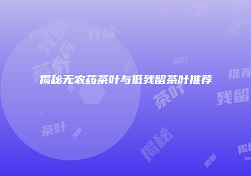 揭秘无农药茶叶与低残留茶叶推荐