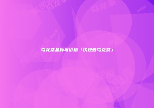 乌龙茶品种与价格「铁观音乌龙茶」
