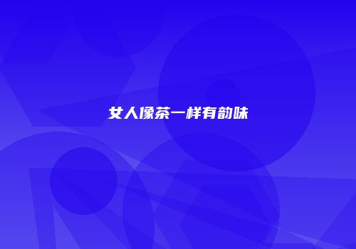 女人像茶一样有韵味