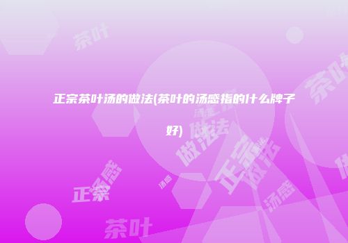 正宗茶叶汤的做法(茶叶的汤感指的什么牌子好)