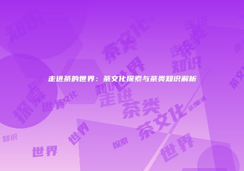 走进茶的世界：茶文化探索与茶类知识解析