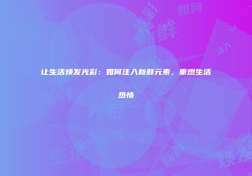 让生活焕发光彩：如何注入新鲜元素，重燃生活热情