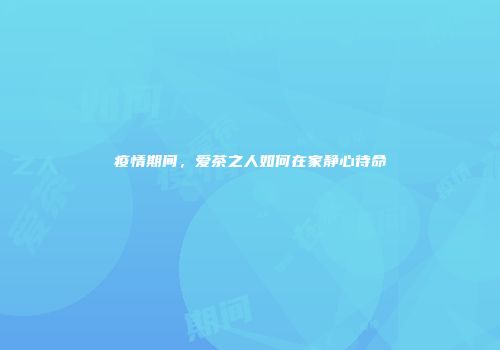 疫情期间，爱茶之人如何在家静心待命