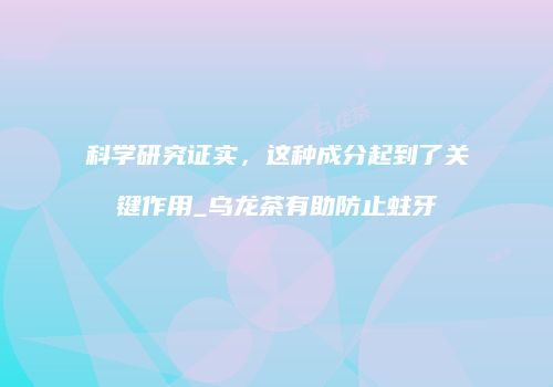 科学研究证实，这种成分起到了关键作用_乌龙茶有助防止蛀牙