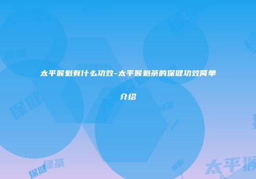 太平猴魁有什么功效-太平猴魁茶的保健功效简单介绍
