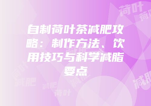 自制荷叶茶减肥攻略：制作方法、饮用技巧与科学减脂要点