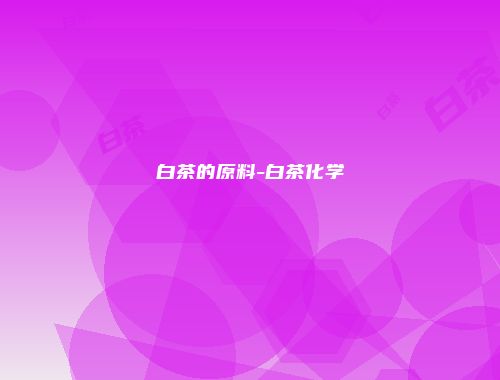 白茶的原料-白茶化学