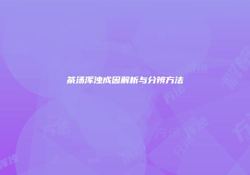 茶汤浑浊成因解析与分辨方法
