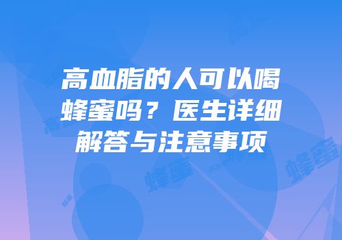 高血脂的人可以喝蜂蜜吗？医生详细解答与注意事项