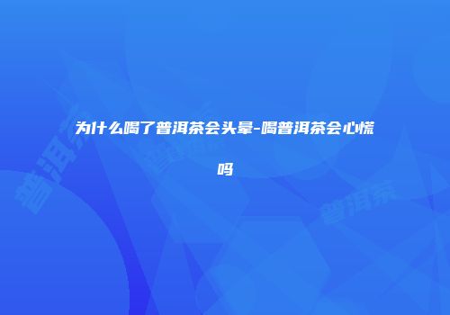 为什么喝了普洱茶会头晕-喝普洱茶会心慌吗