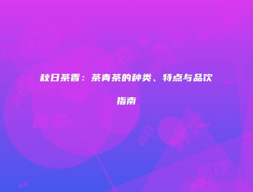秋日茶香：茶青茶的种类、特点与品饮指南