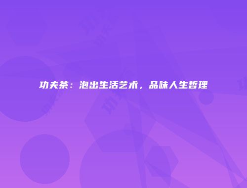 功夫茶：泡出生活艺术，品味人生哲理