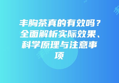 丰胸茶真的有效吗？全面解析实际效果、科学原理与注意事项