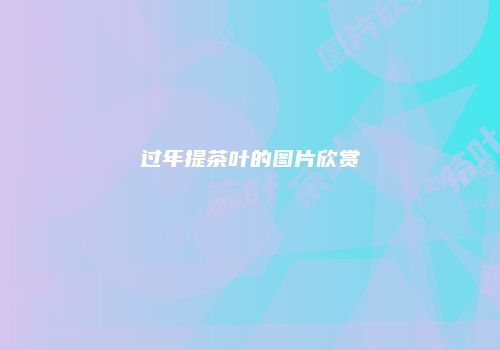 过年提茶叶的图片欣赏