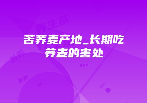 苦荞麦产地_长期吃荞麦的害处