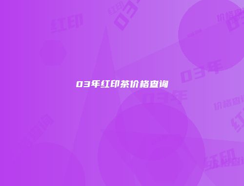 03年红印茶价格查询