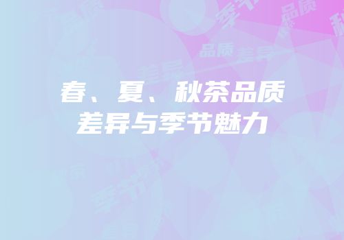 春、夏、秋茶品质差异与季节魅力