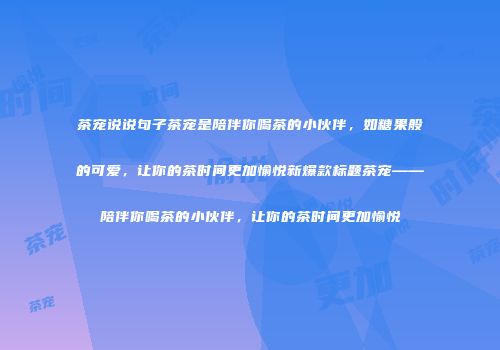 茶宠说说句子茶宠是陪伴你喝茶的小伙伴，如糖果般的可爱，让你的茶时间更加愉悦新爆款标题茶宠——陪伴你喝茶的小伙伴，让你的茶时间更加愉悦