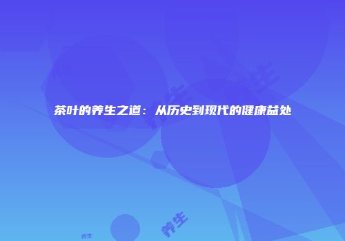 茶叶的养生之道：从历史到现代的健康益处