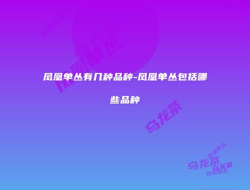 凤凰单丛有几种品种-凤凰单丛包括哪些品种