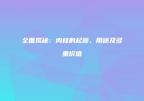 全面揭秘：肉桂的起源、用途及多重价值