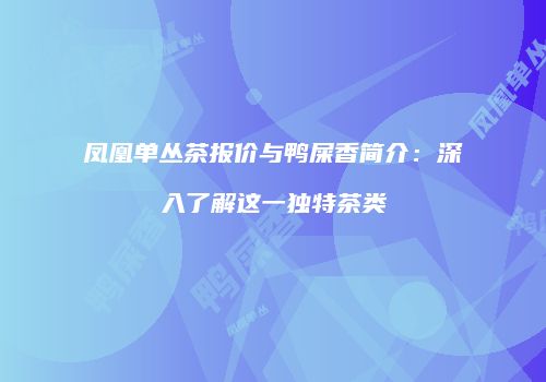 凤凰单丛茶报价与鸭屎香简介：深入了解这一独特茶类