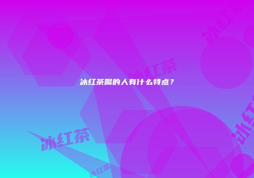 冰红茶喝的人有什么特点？