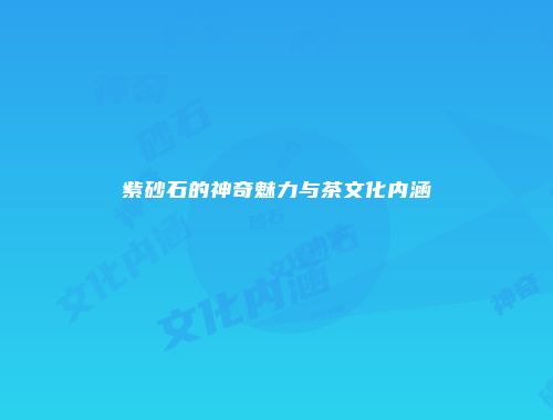 紫砂石的神奇魅力与茶文化内涵