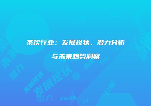 茶饮行业：发展现状、潜力分析与未来趋势洞察
