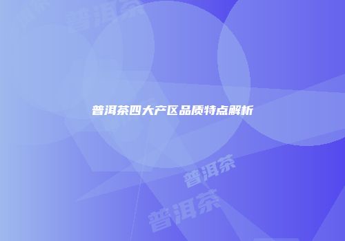 普洱茶四大产区品质特点解析