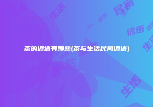 茶的谚语有哪些(茶与生活民间谚语)