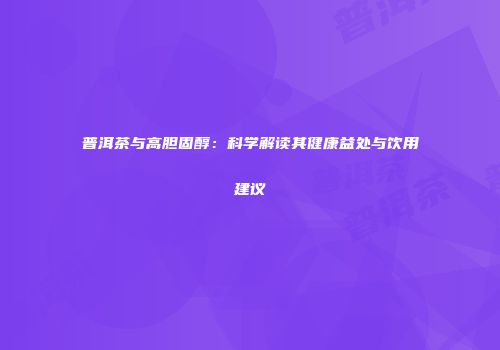 普洱茶与高胆固醇：科学解读其健康益处与饮用建议