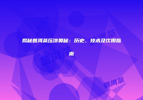 揭秘普洱茶压饼奥秘：历史、技术及饮用指南