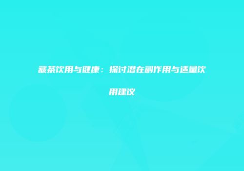藏茶饮用与健康：探讨潜在副作用与适量饮用建议