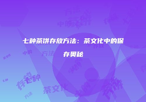 七种茶饼存放方法：茶文化中的保存奥秘