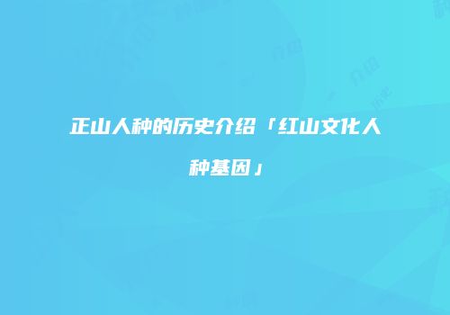 正山人种的历史介绍「红山文化人种基因」