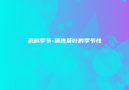 茶的季节-销售茶叶的季节性