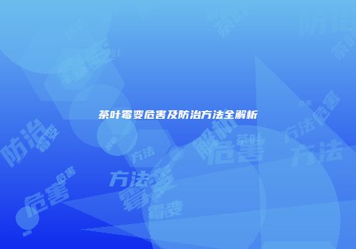 茶叶霉变危害及防治方法全解析