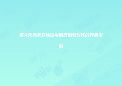 茶文化的宗教地位与僧侣道教时代的传承发展