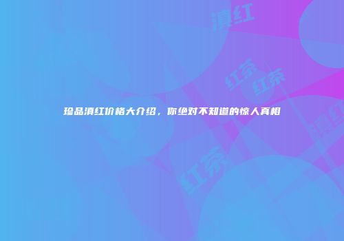 珍品滇红价格大介绍，你绝对不知道的惊人真相