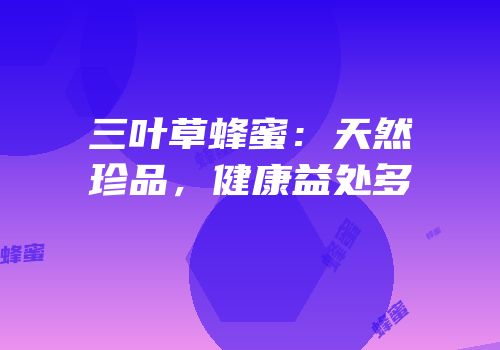 三叶草蜂蜜：天然珍品，健康益处多