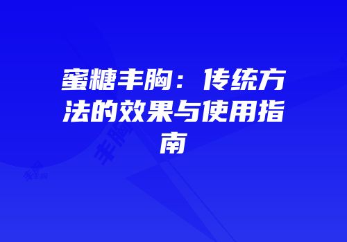 蜜糖丰胸：传统方法的效果与使用指南