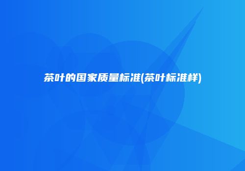 茶叶的国家质量标准(茶叶标准样)