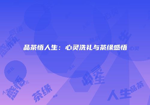 品茶悟人生：心灵洗礼与茶缘感悟