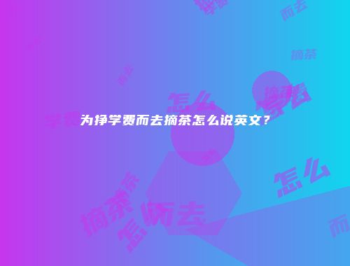 为挣学费而去摘茶怎么说英文？