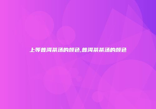 上等普洱茶汤的颜色,普洱茶茶汤的颜色
