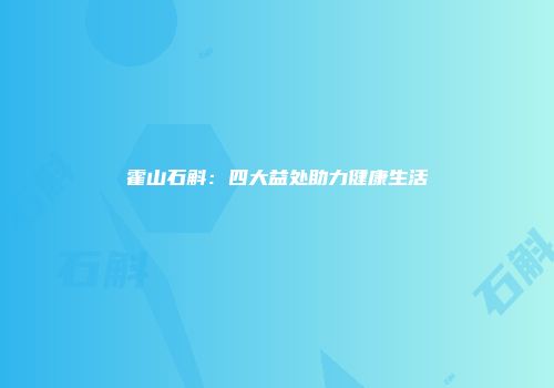 霍山石斛：四大益处助力健康生活